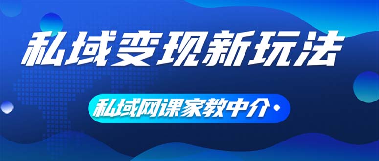 （12089期）私域变现新玩法，网课家教中介，只做渠道和流量，让大学生给你打工、0…-创客云联盟