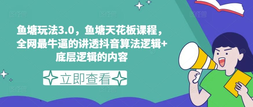 鱼塘玩法3.0，鱼塘天花板课程，全网最牛逼的讲透抖音算法逻辑+底层逻辑的内容（更新）-创客云联盟