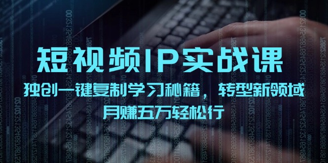 （12193期）短视频 IP实战课，独创一键复制学习秘籍，转战新领域，月赚五万轻松行-创客云联盟