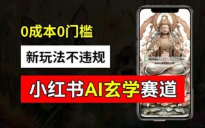 小红书玄学赛道AI新玩法,不违规不封号,0成本0投入,AI批量生成,已有账号变现2w+【揭秘】-创客云联盟
