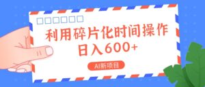 AI新项目，利用碎片化时间操作，日入一两张-创客云联盟