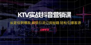 KTV实战抖音营销课:从定位到爆款 解锁引流订房秘籍 轻松引爆客源-创客云联盟