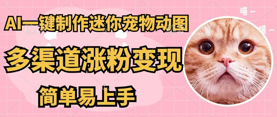 （12269期）AI一键制作迷你宠物图，五分钟一个成品，多渠道变现，简单易上手-创客云联盟