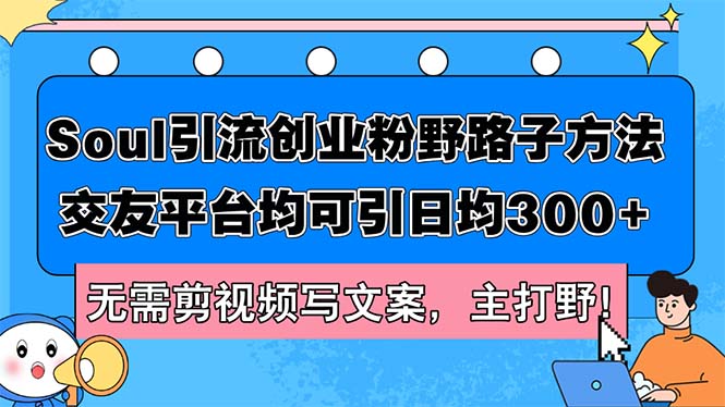 （12281期）Soul引流创业粉野路子方法，交友平台均可引日均300+，无需剪视频写文案…-创客云联盟
