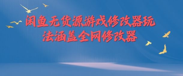 闲鱼无货源游戏修改器玩法涵盖全网修改器-创客云联盟