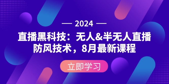 （12381期）2024直播黑科技：无人&半无人直播防风技术，8月最新课程-创客云联盟