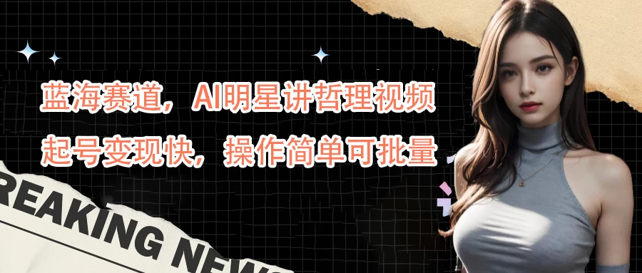 蓝海赛道，AI明星讲哲理视频，起号变现快，操作简单可批量-创客云联盟