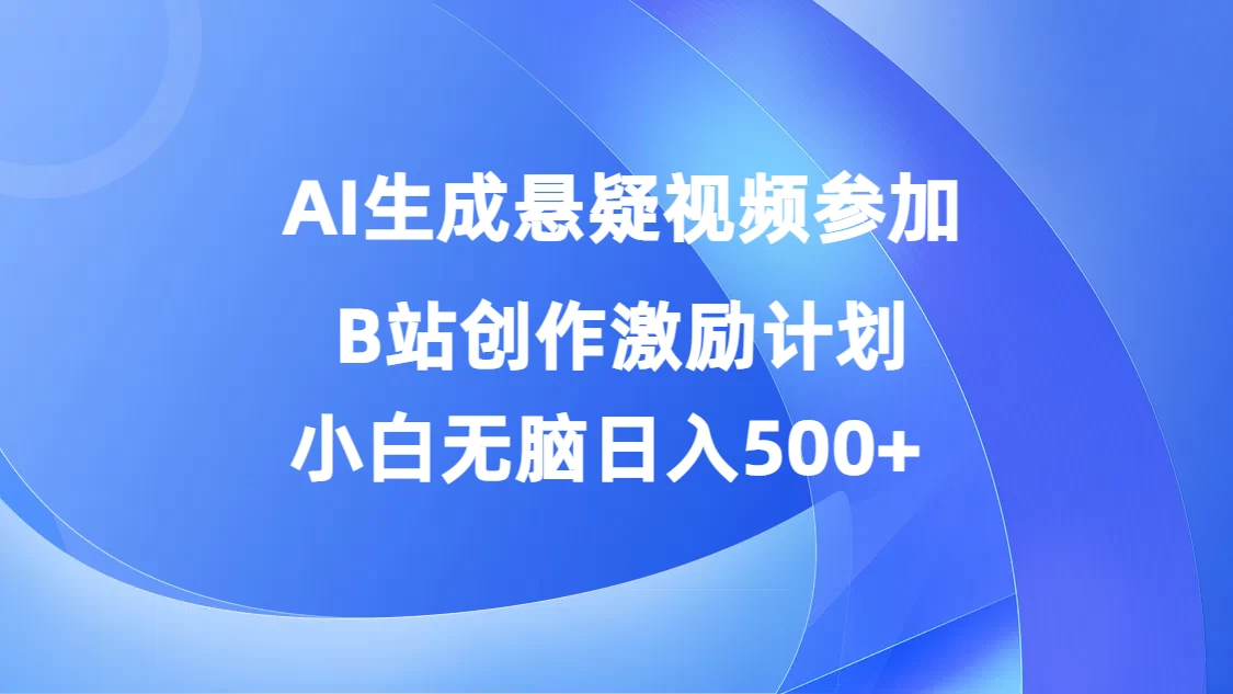 AI生成悬疑视频参加B站创作激励计划，小白无脑日入500+-创客云联盟