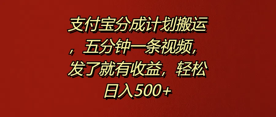 支付宝分成计划搬运，五分钟一条视频，发了就有收益，轻松日入500+-创客云联盟