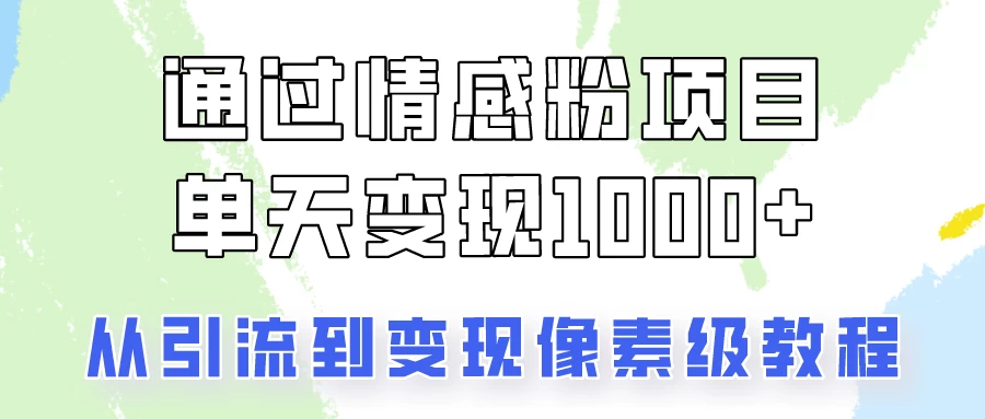 关于情感粉变现项目，我是怎么做到单天赚1000+的？从引流到变现像素级教程-创客云联盟