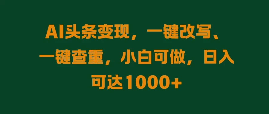 AI头条变现，一键改写、一键查重，小白可做，日入可达1000+-创客云联盟