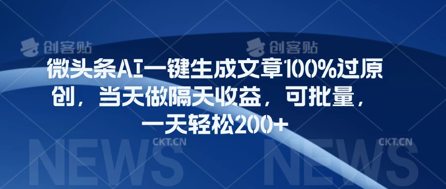 微头条AI一键生成文章100%过原创，当天做隔天收益，可批量，一天轻松200+-创客云联盟