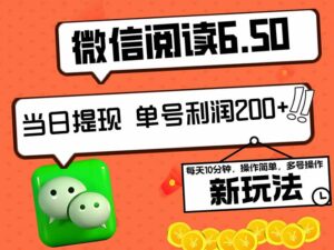 2024最新微信阅读6.50新玩法，5-10分钟 日利润200+，0成本当日提现，可…-创客云联盟