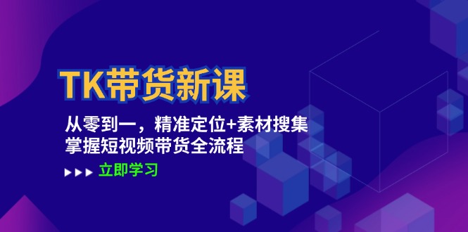 TK带货新课：从零到一，精准定位+素材搜集 掌握短视频带货全流程-创客云联盟