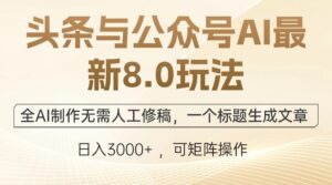 头条与公众号AI最新8.0玩法，全AI制作无需人工修稿，一个标题生成文章…-创客云联盟