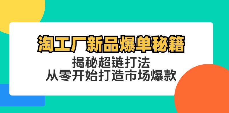 淘工厂新品爆单秘籍：揭秘超链打法，从零开始打造市场爆款-创客云联盟