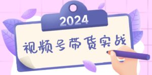 2024视频号最新带货实战课：无人直播/书单号卖货/个人IP口播 (附资料素材-创客云联盟