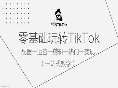 零基础玩转TikTok，配置一运营一剪辑一热门一变现，一站式教学-创客云联盟