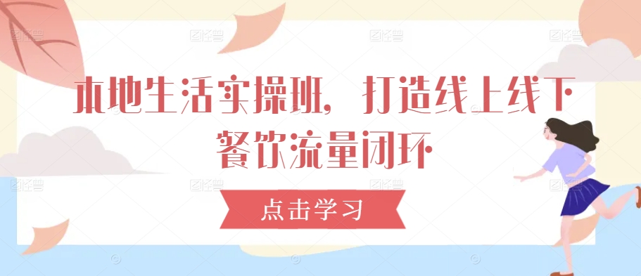 本地生活实操班，打造线上线下餐饮流量闭环-创客云联盟