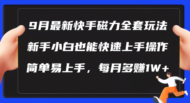 9月最新快手磁力玩法，新手小白也能操作，简单易上手，每月多赚1W+【揭秘】-创客云联盟
