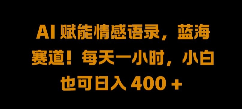 AI 赋能情感语录，蓝海赛道!每天一小时，小白也可日入 400 + 【揭秘】-创客云联盟