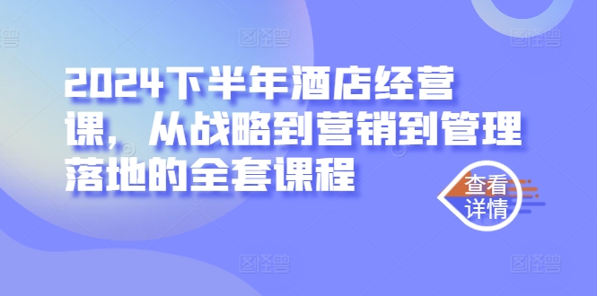 2024下半年酒店经营课，从战略到营销到管理落地的全套课程-创客云联盟