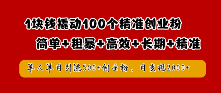 1块钱撬动100个精准创业粉，简单粗暴高效长期精准，单人单日引流500+创业粉，日变现2k【揭秘】-创客云联盟