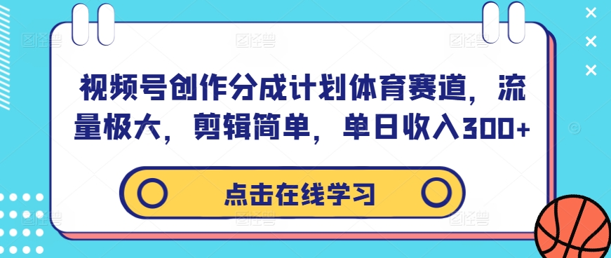 视频号创作分成计划体育赛道，流量极大，剪辑简单，单日收入300+-创客云联盟