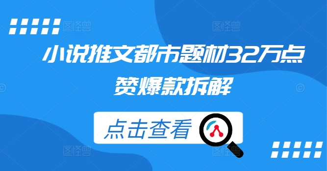 小说推文都市题材32万点赞爆款拆解-创客云联盟