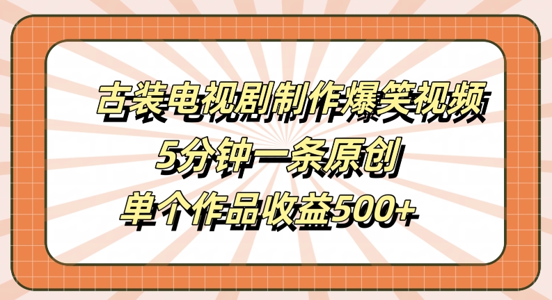 古装电视剧制作爆笑视频，5分钟一条原创，单个作品收益500+【揭秘】-创客云联盟