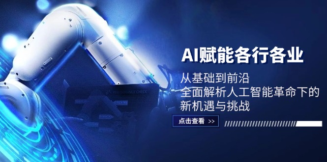 AI赋能各行各业：从基础到前沿，全面解析人工智能革命下的新机遇与挑战-创客云联盟