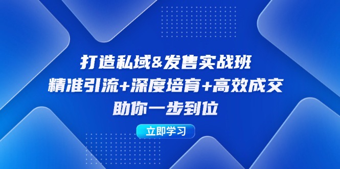 打造私域&发售实操班：精准引流+深度培育+高效成交，助你一步到位-创客云联盟