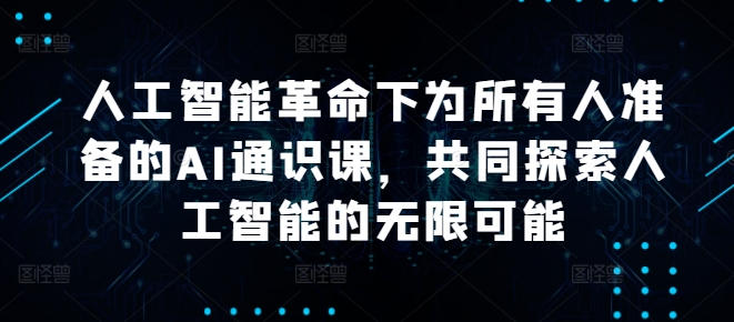 人工智能革命下为所有人准备的AI通识课，共同探索人工智能的无限可能-创客云联盟