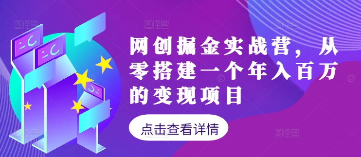 网创掘金实战营，从零搭建一个年入百万的变现项目(持续更新)-创客云联盟