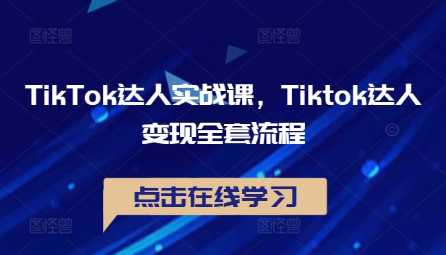 TikTok达人实战课，Tiktok达人变现全套流程-创客云联盟