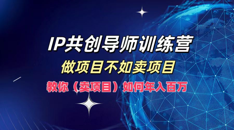 IP共创导师训练营，做项目不如卖项目，教你(卖项目)如何实现年入百万-创客云联盟