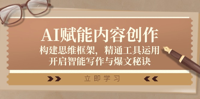 AI赋能内容创作：构建思维框架，精通工具运用，开启智能写作与爆文秘诀-创客云联盟