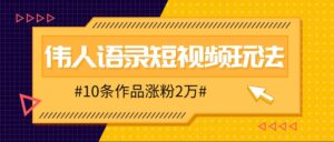 人人可做的伟人语录视频玩法，零成本零门槛，10条作品轻松涨粉2万-创客云联盟