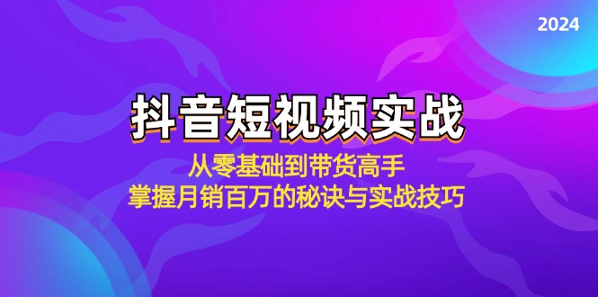 抖音短视频实战：从零基础到带货高手，掌握月销百万的秘诀与实战技巧-创客云联盟