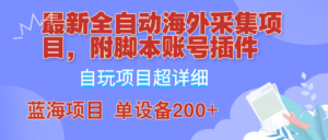 外面卖4980的全自动海外采集项目，带脚本账号插件保姆级教学，号称单日200+-创客云联盟