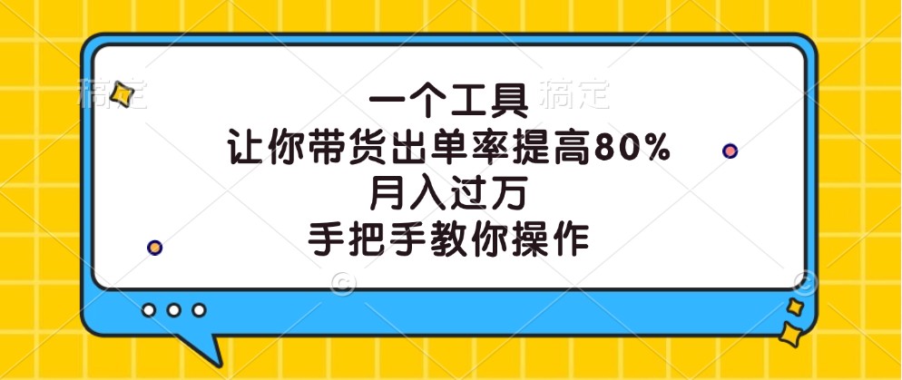 一个工具，让你带货出单率提高80%，月入过万，手把手教你操作-创客云联盟