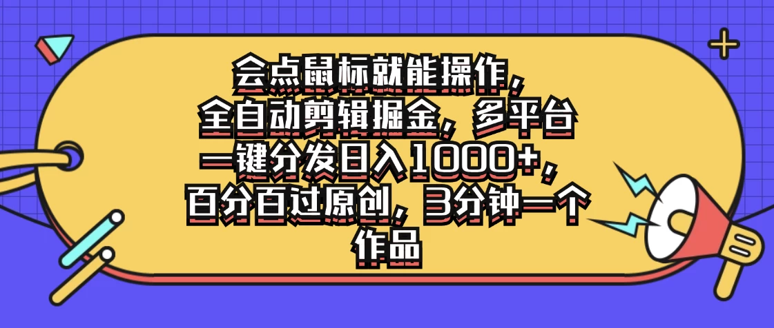 会点鼠标就能操作，全自动剪辑掘金，多平台一键分发日入1000+，百分百过原创，3分钟一个作品-创客云联盟