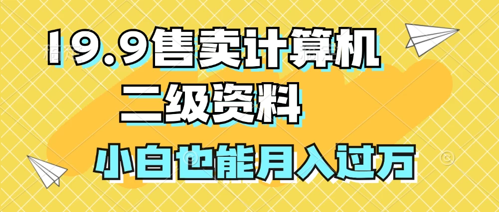 19.9售卖计算机二级资料，发发图片，小白也能月入过万！-创客云联盟