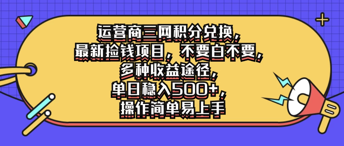 运营商三网积分兑换，最新捡钱项目，不要白不要，多种收益途径，单日稳入500+，操作简单易上手-创客云联盟