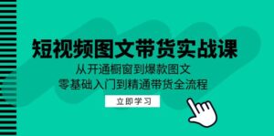 短视频图文带货实战课:从开通橱窗到爆款图文,零基础入门到精通带货-创客云联盟