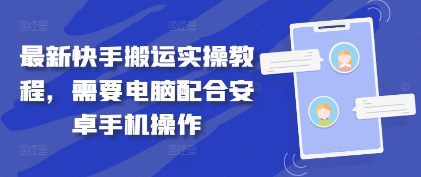 最新快手搬运实操教程，需要电脑配合安卓手机操作-创客云联盟