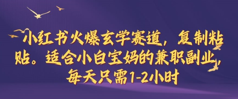小红书火爆玄学赛道，复制粘贴，适合小白宝妈的兼职副业，每天只需1-2小时【揭秘】-创客云联盟
