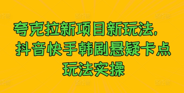 夸克拉新项目新玩法， 抖音快手韩剧悬疑卡点玩法实操-创客云联盟