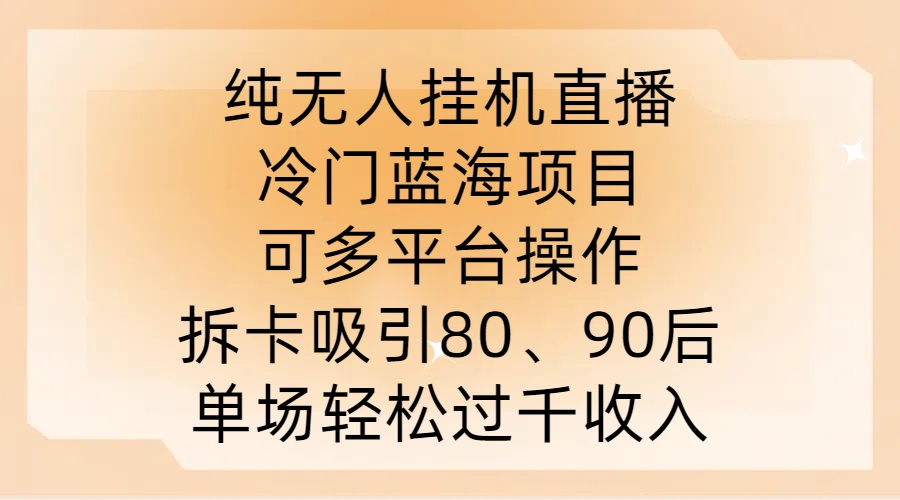 纯无人挂JI直播，冷门蓝海项目，可多平台操作，拆卡吸引80、90后，单场轻松过千收入【揭秘】-创客云联盟