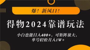 爆！新风口！小白也能日入400+，得物2024靠谱玩法，可矩阵放大，单号轻松月入1W+-创客云联盟